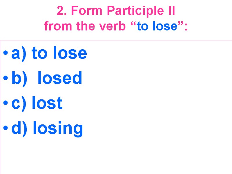 2. Form Participle II  from the verb “to lose”:  a) to lose